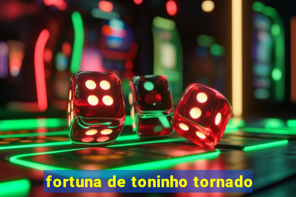 fortuna de toninho tornado